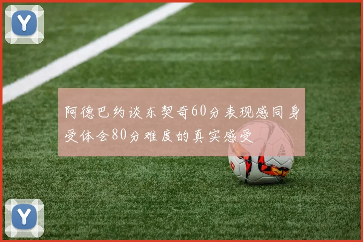 阿德巴约谈东契奇60分表现感同身受体会80分难度的真实感受