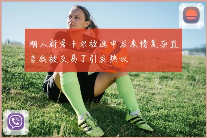 湖人新秀卡尔被选中后表情复杂直言我被交易了引发热议