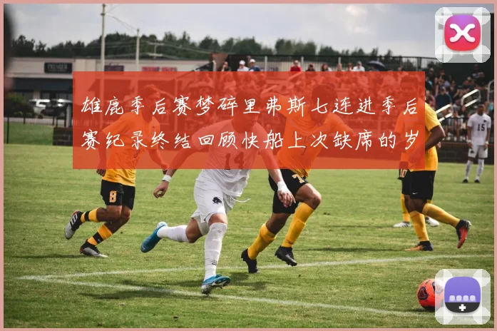 雄鹿季后赛梦碎里弗斯七连进季后赛纪录终结回顾快船上次缺席的岁月