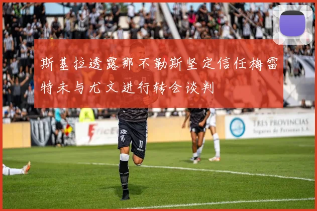 斯基拉透露那不勒斯坚定信任梅雷特未与尤文进行转会谈判