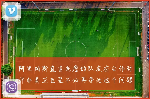 阿里纳斯直言老詹的队友在合作时并非真正巨星不必再争论这个问题