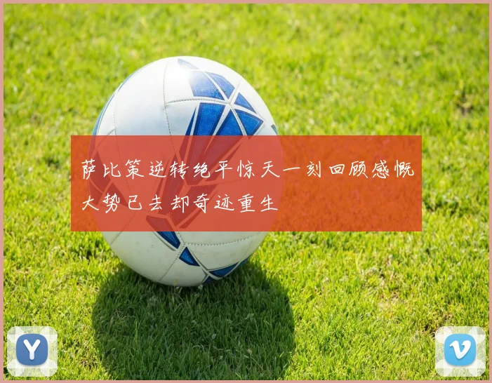 萨比策逆转绝平惊天一刻回顾感慨大势已去却奇迹重生