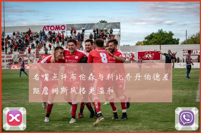 名嘴点评布伦森与科比乔丹伯德差距詹姆斯风格更温和