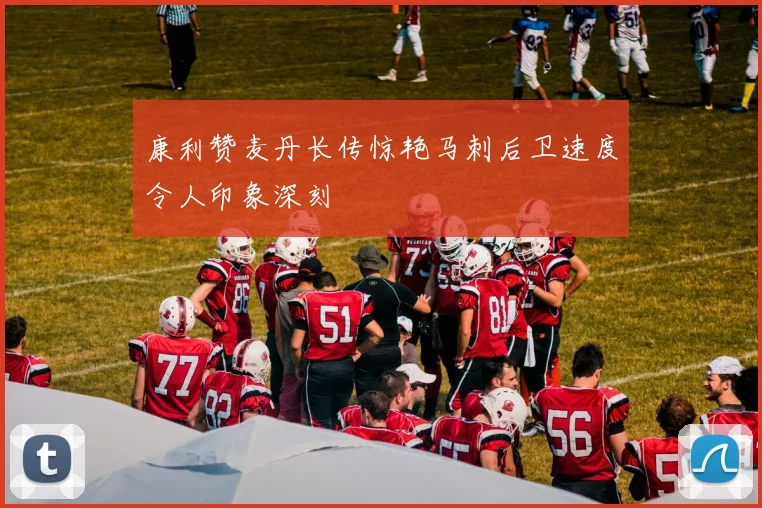 康利赞麦丹长传惊艳马刺后卫速度令人印象深刻