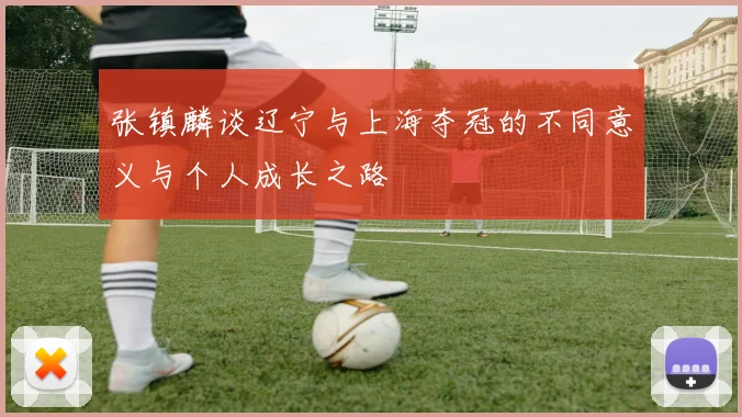 张镇麟谈辽宁与上海夺冠的不同意义与个人成长之路